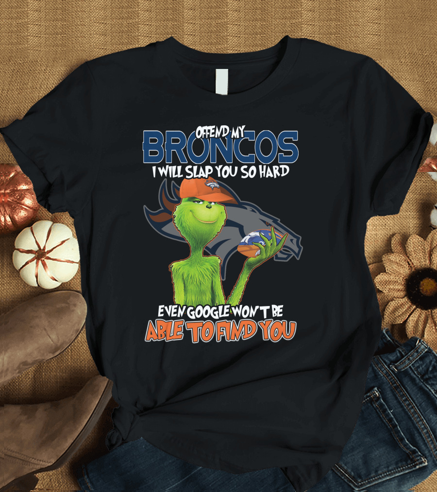 OFFEND MY BRONCOS I WILL SLAP YOU SO HARD EVEN GOOGLE WON'T BE ABLE TO FIND YOU T-Shirt