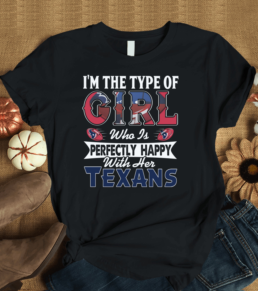 I'm The Type Of Girl Who Is Perfectly Happy With Her Texans T-Shirt
