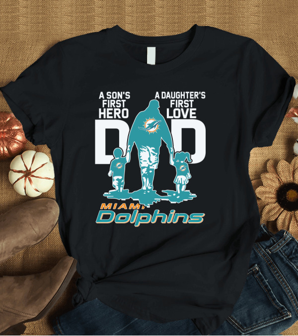 T-Shirt: A Son's First Hero A Daughter's First Love DAD Miami Dolphins T-Shirt A Son's First Hero A Daughter's First Love DAD Miami Dolphins T-Shirt