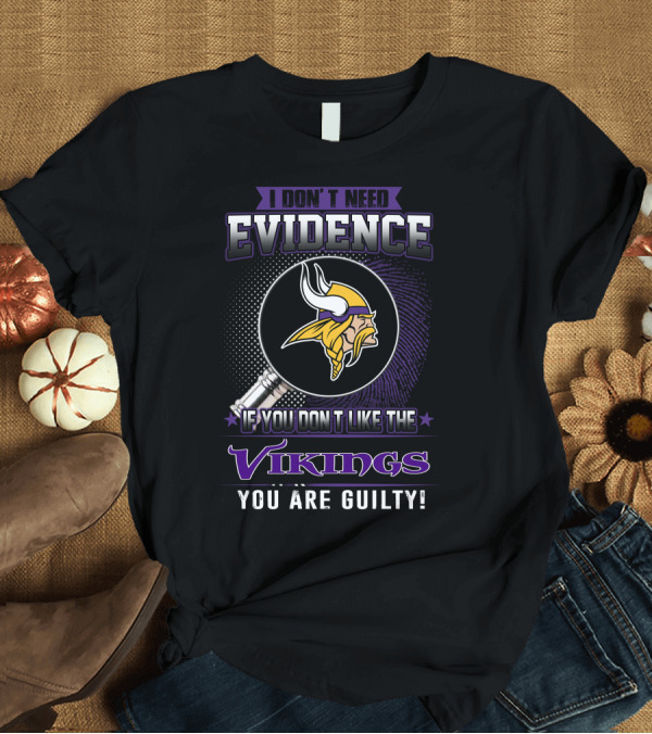 T-Shirt: I Don't Need Evidence If You Don't Like the Vikings You Are Guilty Minnesota Vikings T-Shirt I Don't Need Evidence If You Don't Like the Vikings You Are Guilty Minnesota Vikings T-Shirt