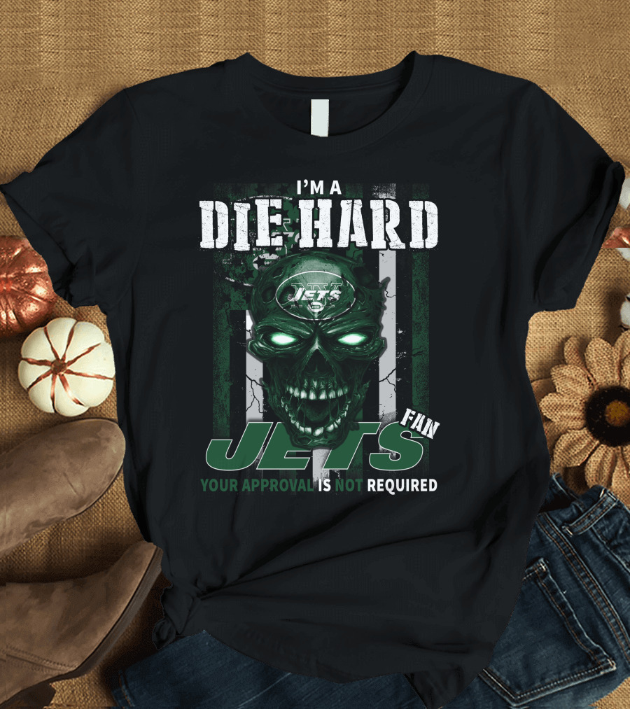 I'm a Die Hard Jets Fan Your Approval Is Not Required T-Shirt