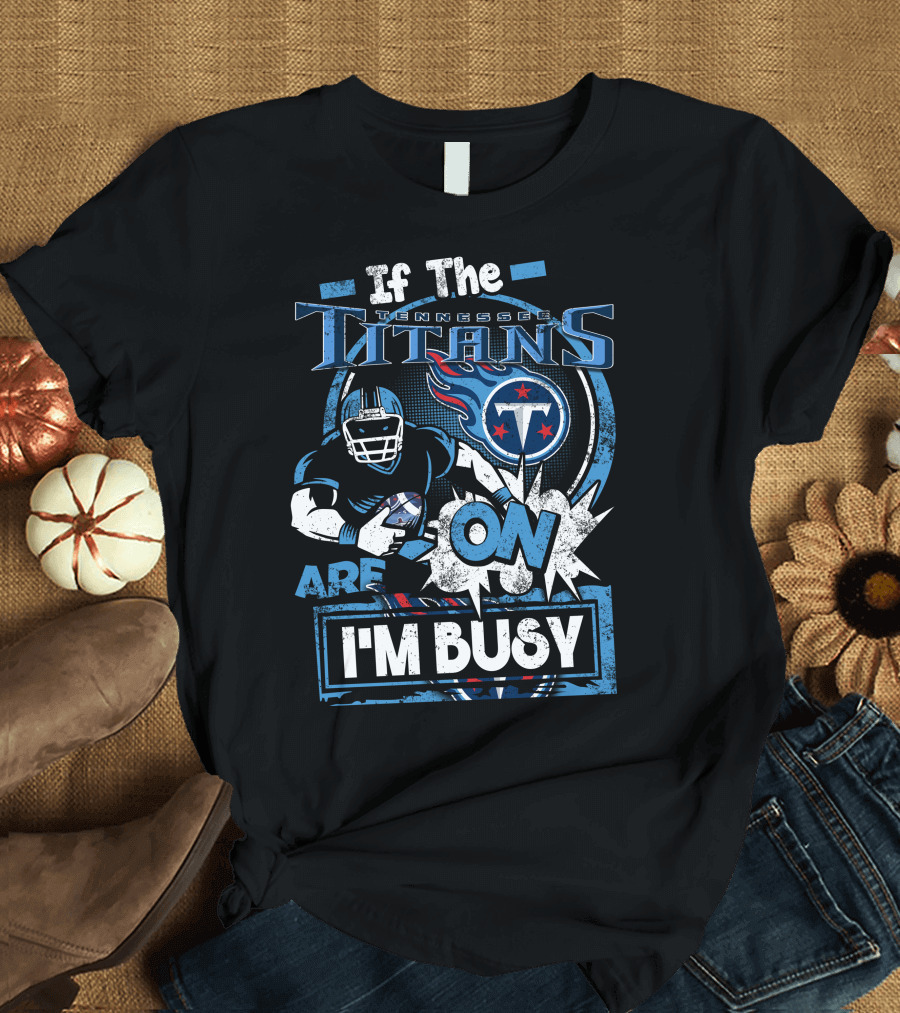 If The Tennessee Titans Are On I'm Busy T-Shirt