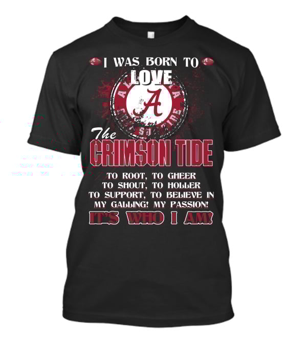 I Was Born To Love The Alabama Crimson Tide It's Who I Am T-Shirt