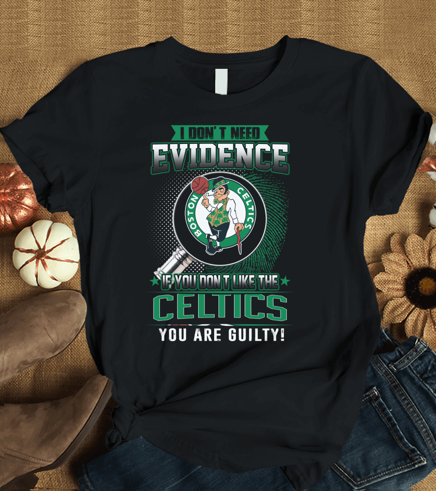 I DON'T NEED EVIDENCE IF YOU DON'T LIKE THE BOSTON CELTICS YOU ARE GUILTY T-Shirt