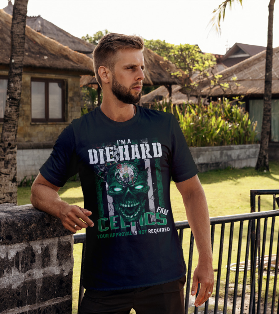 I'm A Die Hard Celtics Fan Your Approval Is Not Required T-Shirt