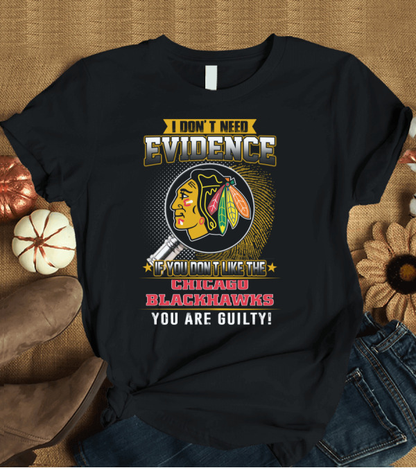 T-Shirt: I DON'T NEED EVIDENCE IF YOU DON'T LIKE THE CHICAGO BLACKHAWKS YOU ARE GUILTY T-Shirt I DON'T NEED EVIDENCE IF YOU DON'T LIKE THE CHICAGO BLACKHAWKS YOU ARE GUILTY T-Shirt