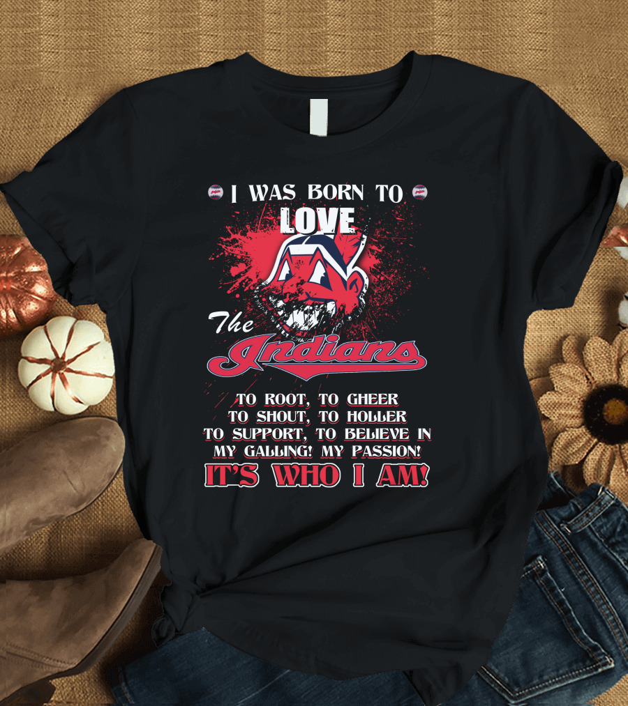 I Was Born to Love the Indians To Root Cheering Holler Support Passion It's Who I Am T-Shirt