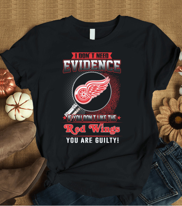 T-Shirt: I Don't Need Evidence If You Don't Like The Red Wings You Are Guilty T-Shirt I Don't Need Evidence If You Don't Like The Red Wings You Are Guilty T-Shirt