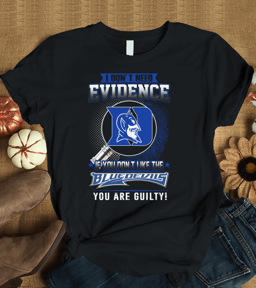 I Don't Need Evidence If You Don’t Like the Duke Blue Devils You Are Guilty T-Shirt