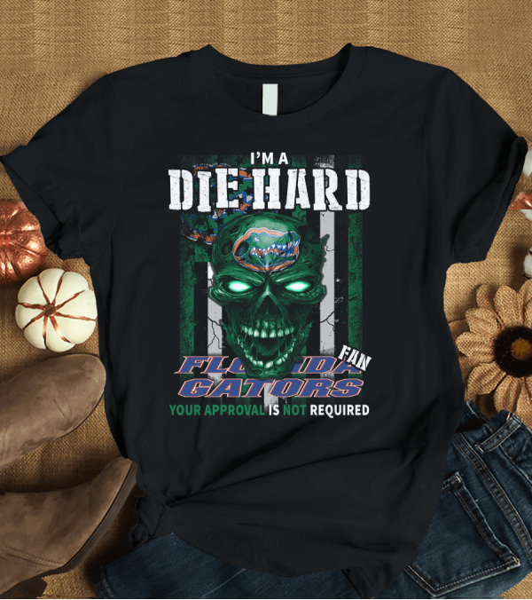 T-Shirt: I'm a Die Hard Florida Gators Fan Your Approval is Not Required T-Shirt I'm a Die Hard Florida Gators Fan Your Approval is Not Required T-Shirt