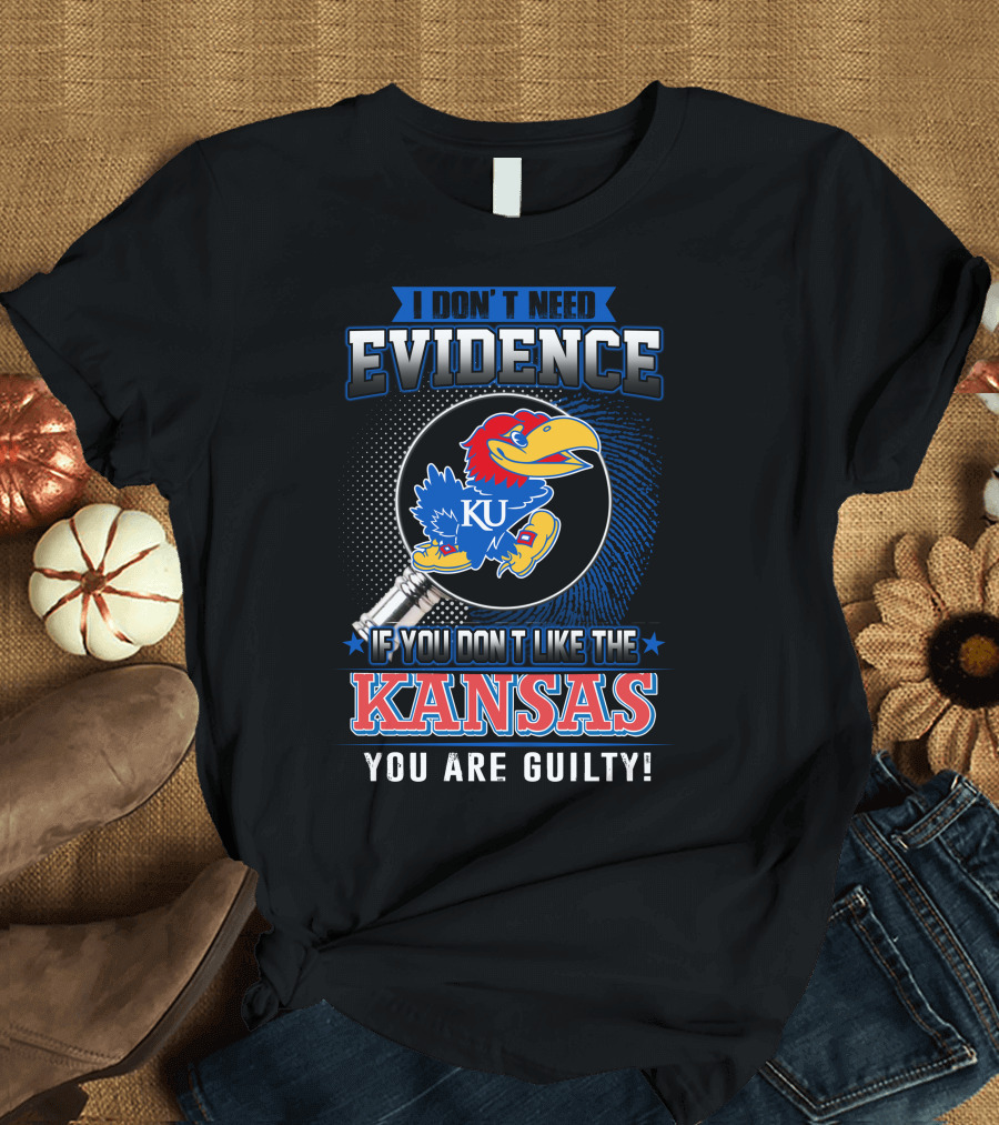 I Don't Need Evidence If You Don't Like the Kansas Jayhawks You Are Guilty T-Shirt