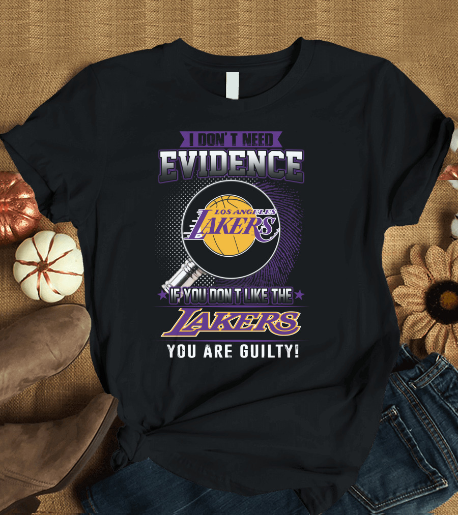I Don't Need Evidence If You Don't Like the Los Angeles Lakers You Are Guilty T-Shirt