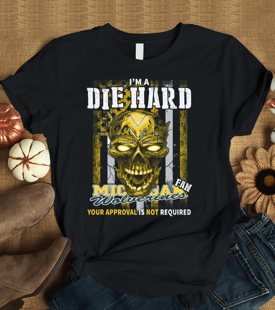 I'm a Die Hard Michigan Wolverines Fan Your Approval Is Not Required T-Shirt