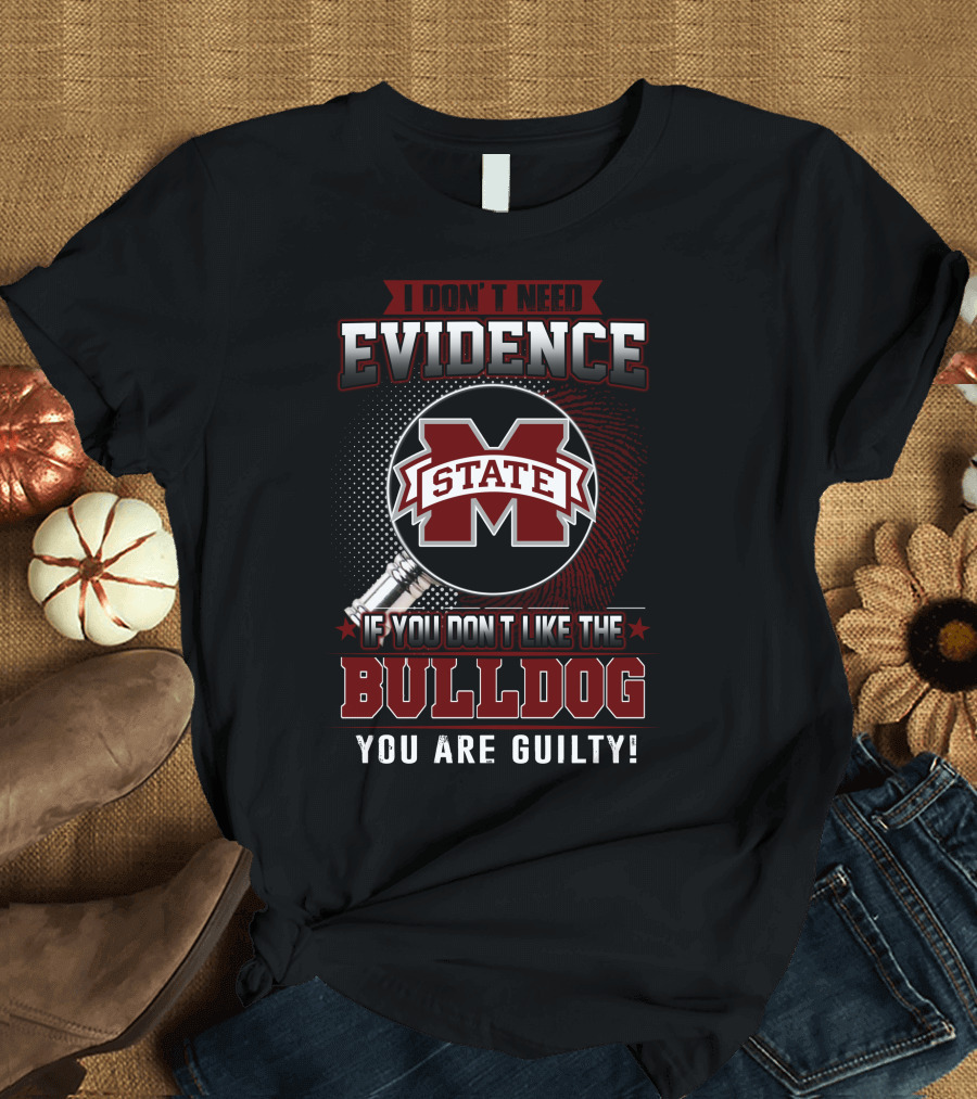 I Don’t Need Evidence If You Don’t Like The Mississippi State Bulldog You Are Guilty T-Shirt