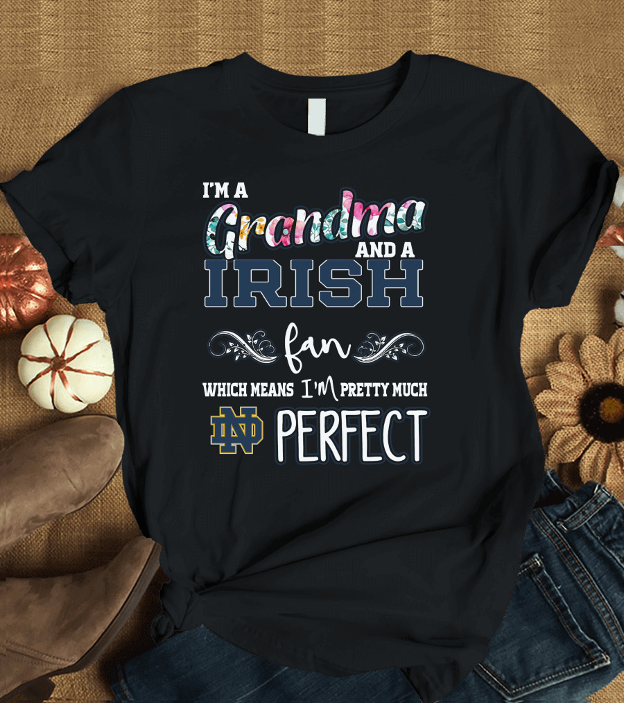I'm a Grandma and a Notre Dame Irish Fan Which Means I'm Pretty Much Perfect T-Shirt