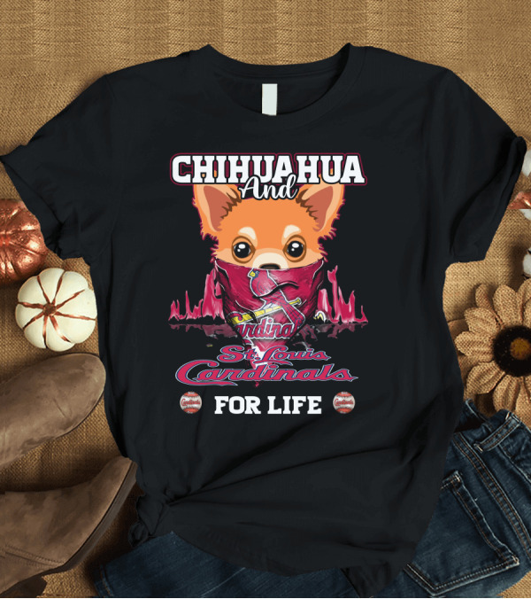 T-Shirt: CHIHUAHUA And St. Louis Cardinals For Life T-Shirt CHIHUAHUA And St. Louis Cardinals For Life T-Shirt