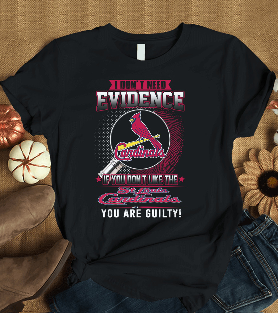 I Don’t Need Evidence If You Don’t Like the St. Louis Cardinals You Are Guilty T-Shirt