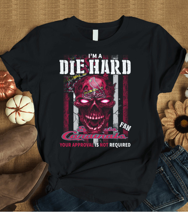 T-Shirt: I'M A DIE HARD St. Louis Cardinals FAN YOUR APPROVAL IS NOT REQUIRED T-Shirt I'M A DIE HARD St. Louis Cardinals FAN YOUR APPROVAL IS NOT REQUIRED T-Shirt