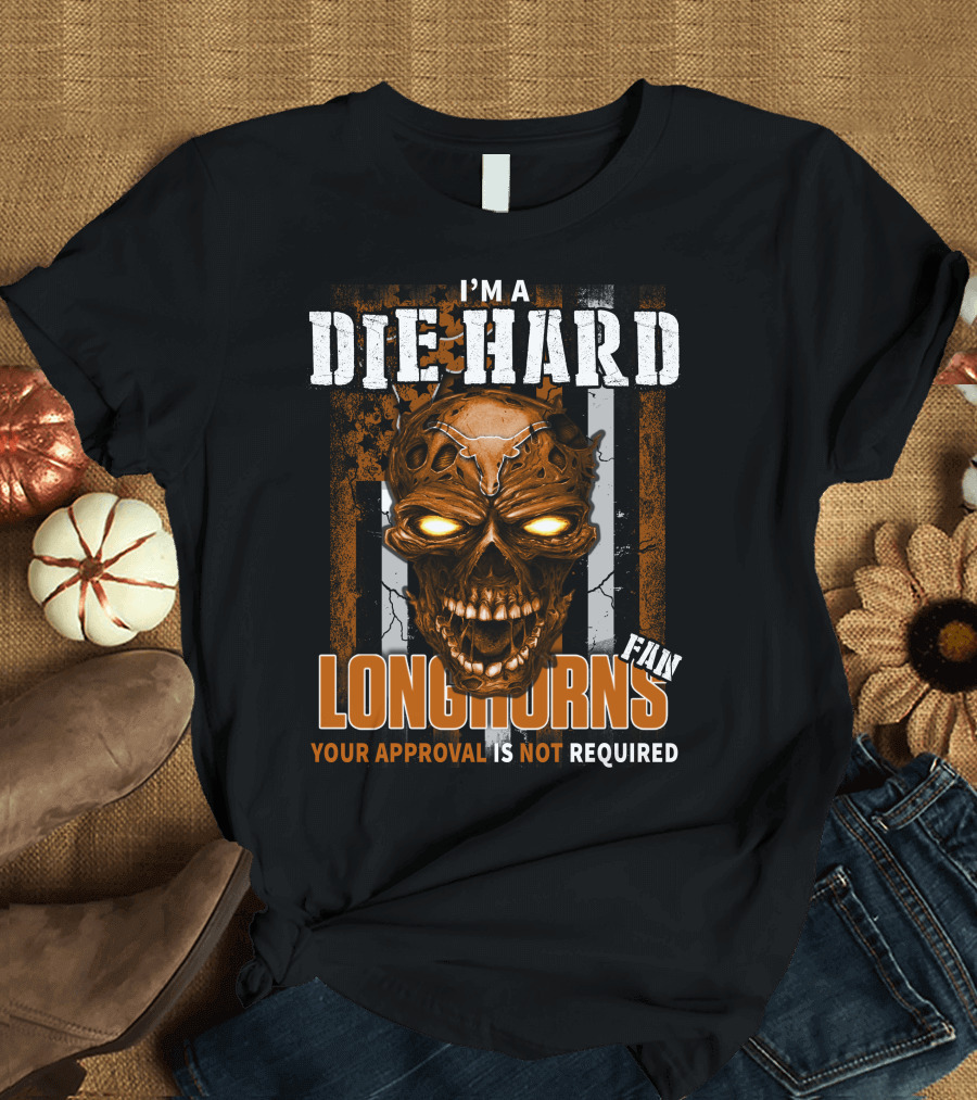 I'm a Die Hard Longhorns Fan Your Approval Is Not Required T-Shirt
