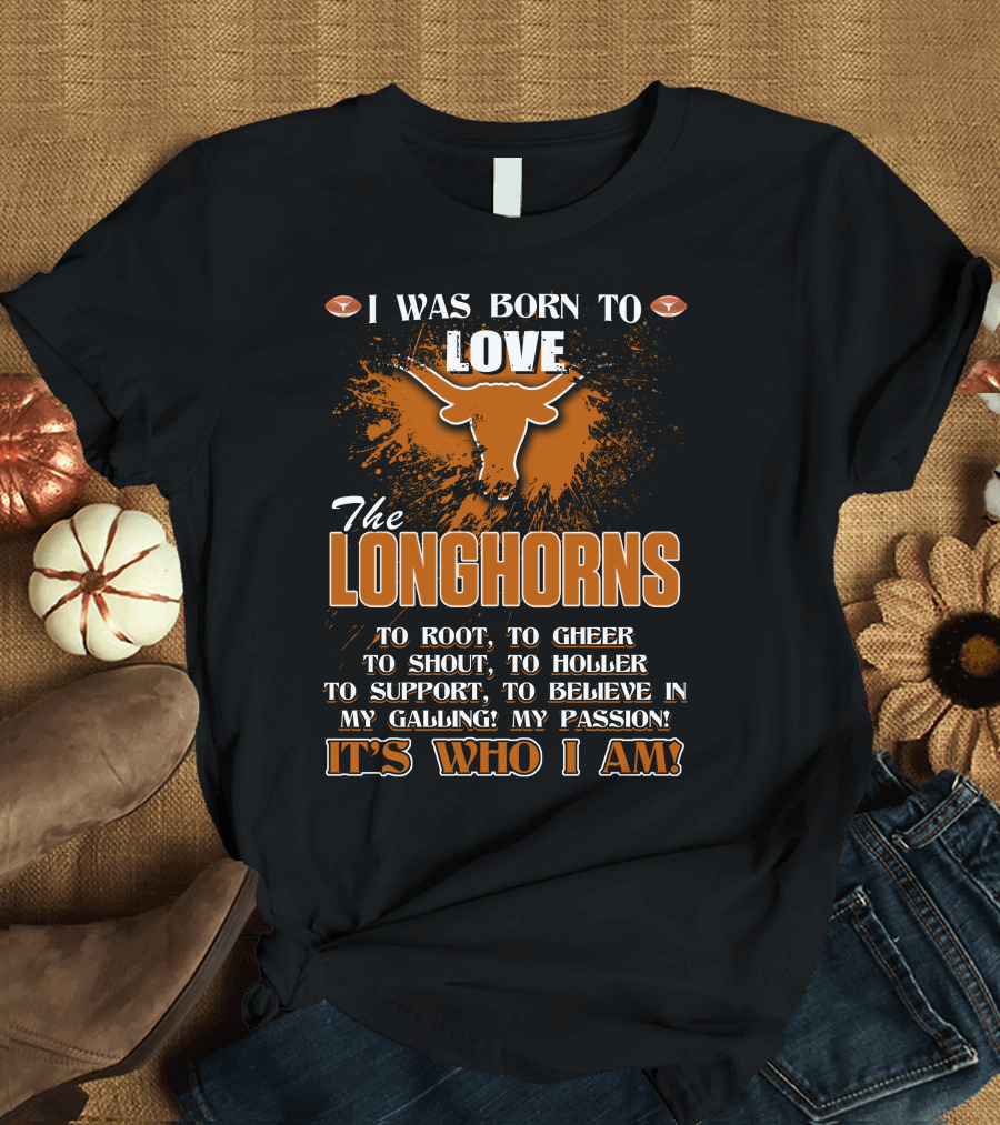 I Was Born to Love the Longhorns to Root Cheer Shout Holler Support Believe It's Who I Am T-Shirt