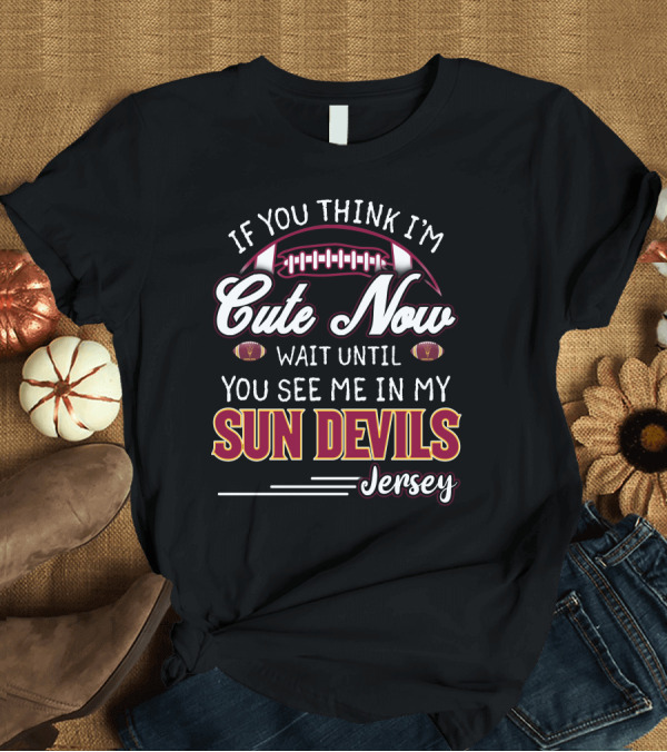 T-Shirt: If You Think I'm Cute Now Wait Until You See Me In My Sun Devils Jersey T-Shirt If You Think I'm Cute Now Wait Until You See Me In My Sun Devils Jersey T-Shirt