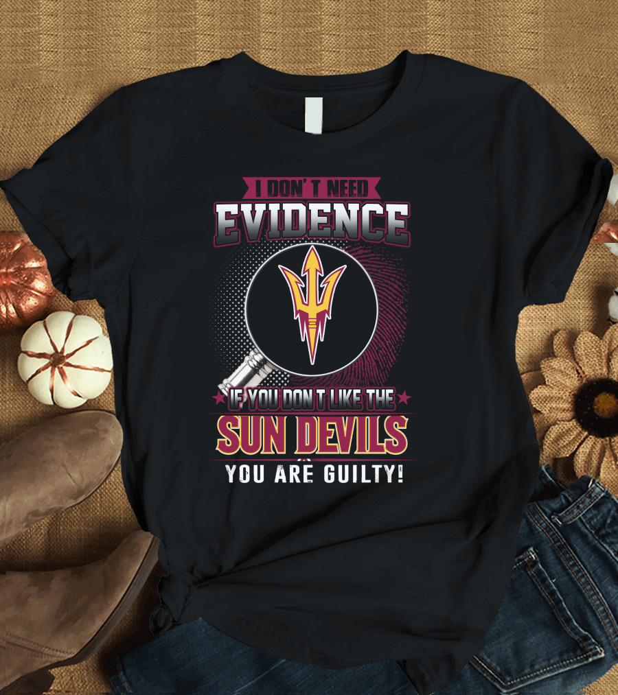 I Don't Need Evidence If You Don't Like the Sun Devils You Are Guilty T-Shirt