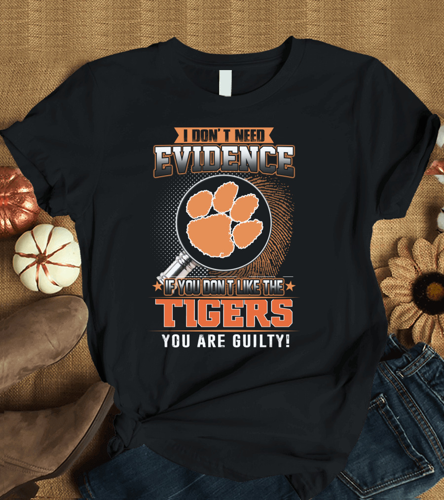 I Don't Need Evidence If You Don't Like the Tigers You Are Guilty T-Shirt