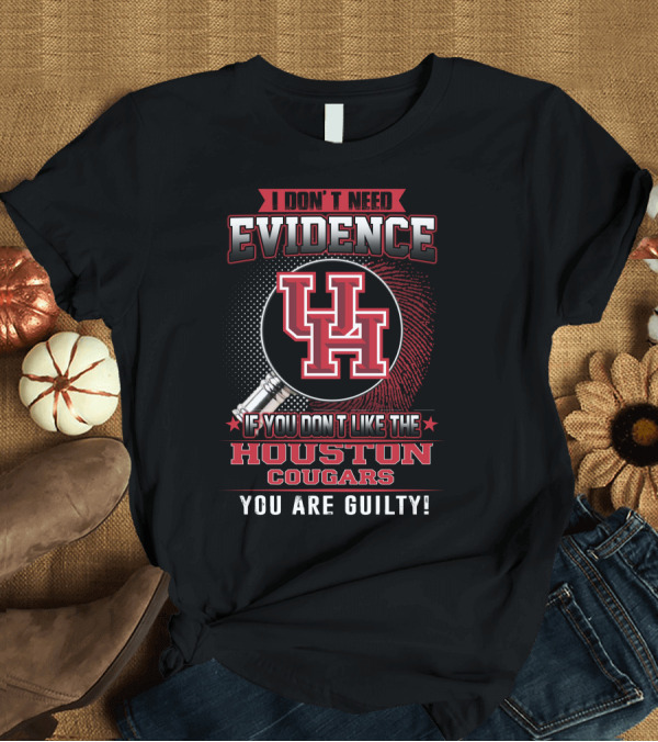 T-Shirt: I Don't Need Evidence If You Don't Like the Houston Cougars You Are Guilty T-Shirt I Don't Need Evidence If You Don't Like the Houston Cougars You Are Guilty T-Shirt