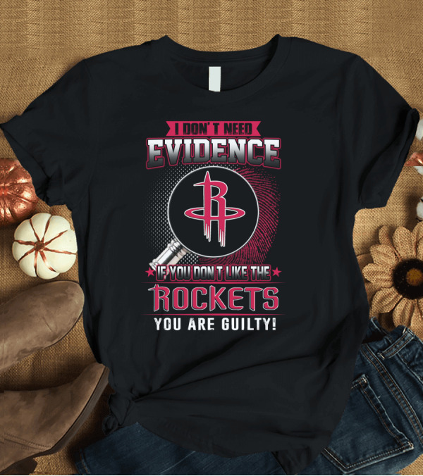 T-Shirt: I DON'T NEED EVIDENCE IF YOU DON'T LIKE THE ROCKETS YOU ARE GUILTY T-Shirt I DON'T NEED EVIDENCE IF YOU DON'T LIKE THE ROCKETS YOU ARE GUILTY T-Shirt