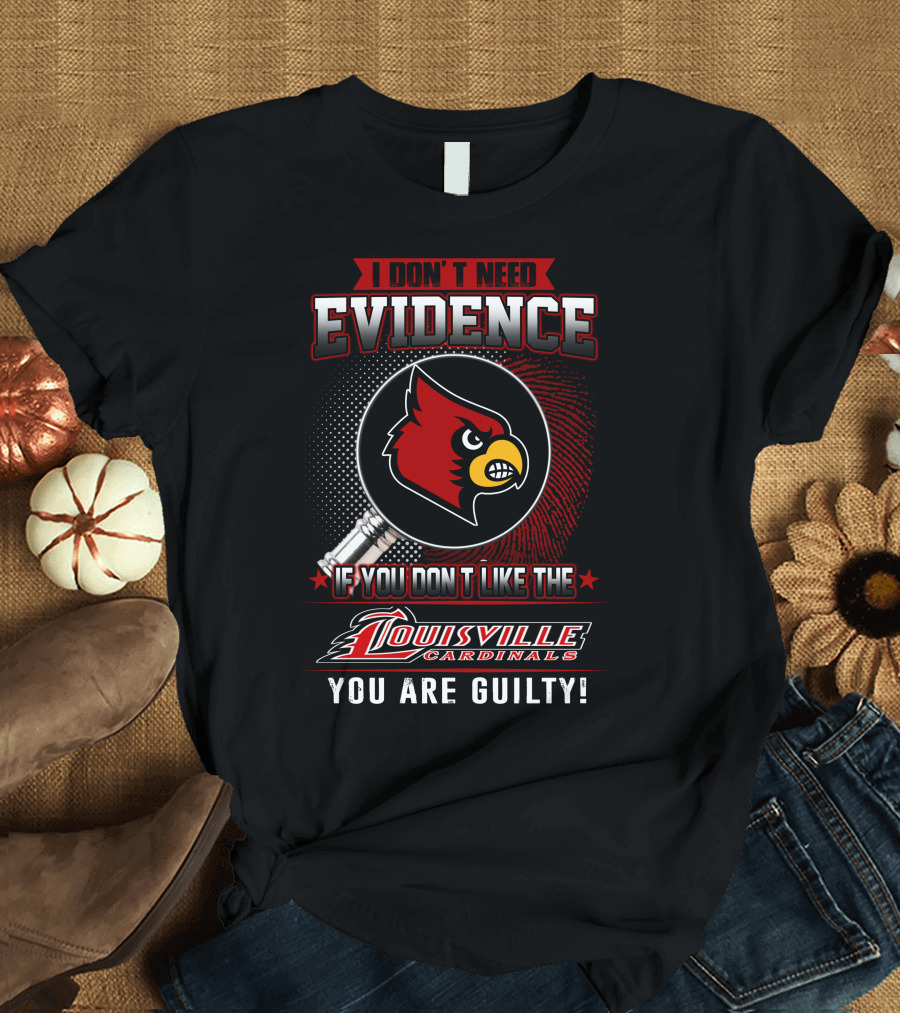 I Don't Need Evidence If You Don't Like the Louisville Cardinals You Are Guilty T-Shirt