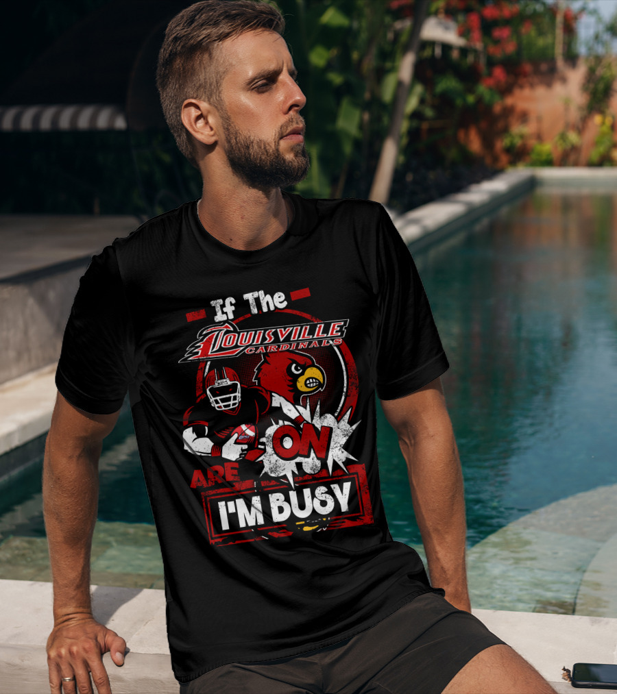 If The Louisville Cardinals Are On I'm Busy T-Shirt