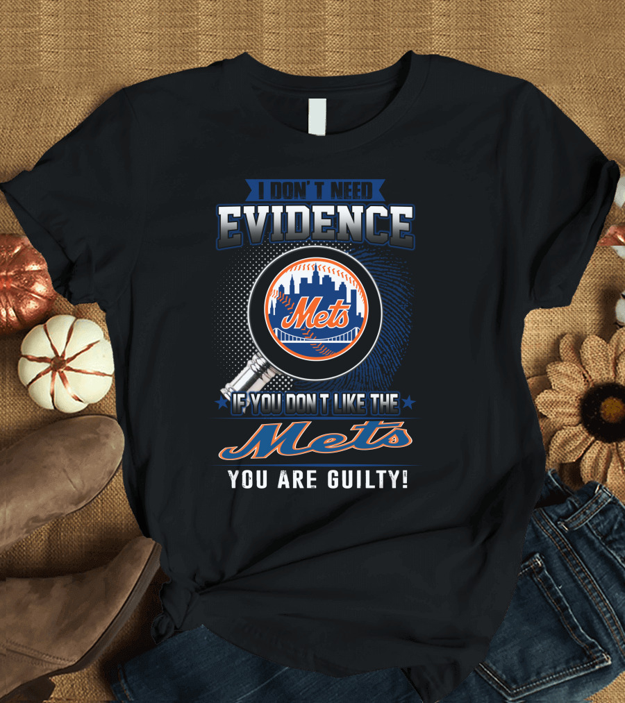 I Don't Need Evidence If You Don't Like the Mets You Are Guilty T-Shirt