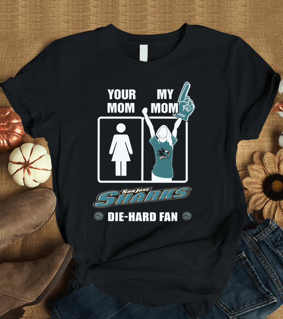 YOUR MOM MY MOM SAN JOSE SHARKS DIE-HARD FAN T-Shirt