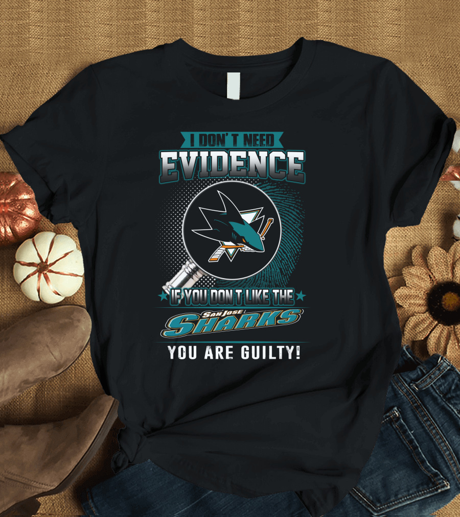 I Don't Need Evidence If You Don't Like the San Jose Sharks You Are Guilty T-Shirt