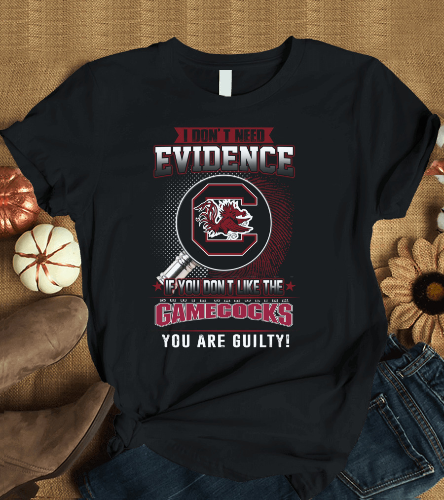 I Don’t Need Evidence If You Don’t Like the South Carolina Gamecocks You Are Guilty T-Shirt
