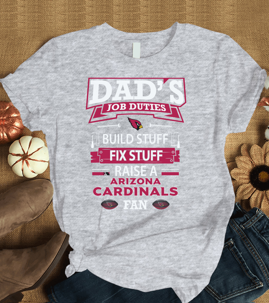 Dad's Job Duties Build Stuff Fix Stuff Raise a Arizona Cardinals Fan T-Shirt