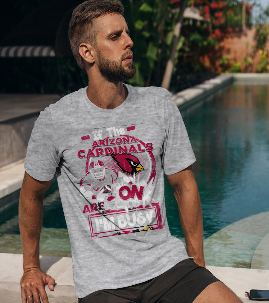 If The Arizona Cardinals Are On I'm Busy T-Shirt