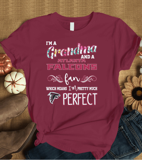 T-Shirt: I'm a Grandma and a Atlanta Falcons Fan Which Means I'm Pretty Much Perfect T-Shirt I'm a Grandma and a Atlanta Falcons Fan Which Means I'm Pretty Much Perfect T-Shirt