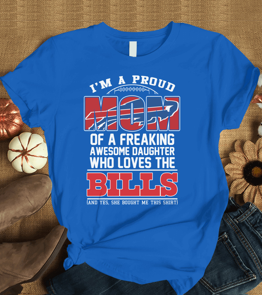 I'm A Proud Mom Of A Freaking Awesome Daughter Who Loves The Bills T-Shirt
