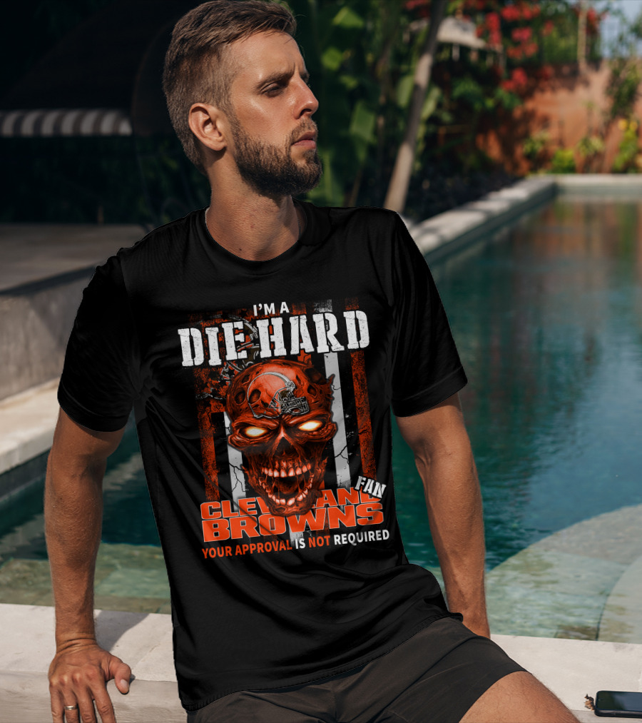 I'm A Die Hard Cleveland Browns Fan Your Approval Is Not Required T-Shirt