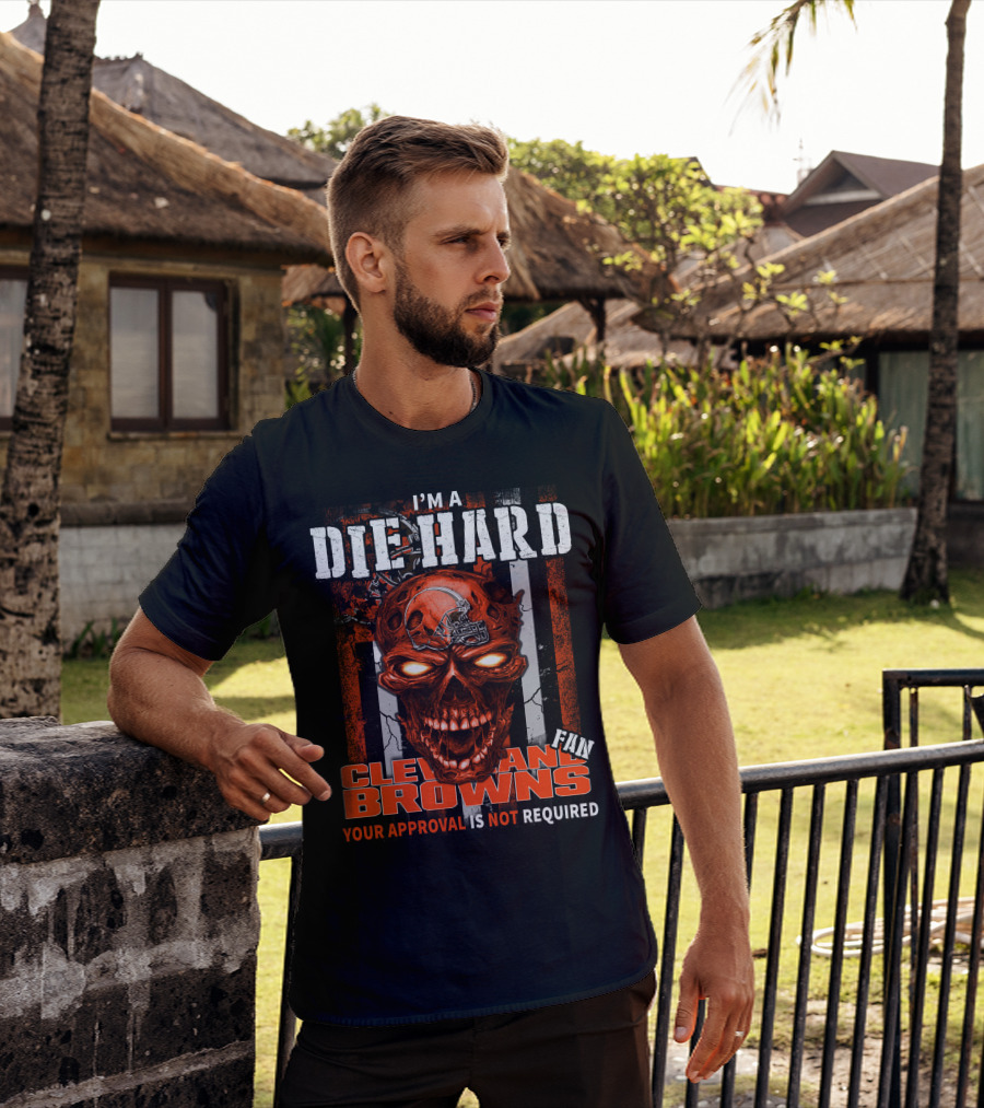 I'm A Die Hard Cleveland Browns Fan Your Approval Is Not Required T-Shirt