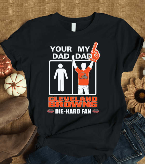 T-Shirt: YOUR DAD MY DAD CLEVELAND BROWNS DIE-HARD FAN T-Shirt YOUR DAD MY DAD CLEVELAND BROWNS DIE-HARD FAN T-Shirt
