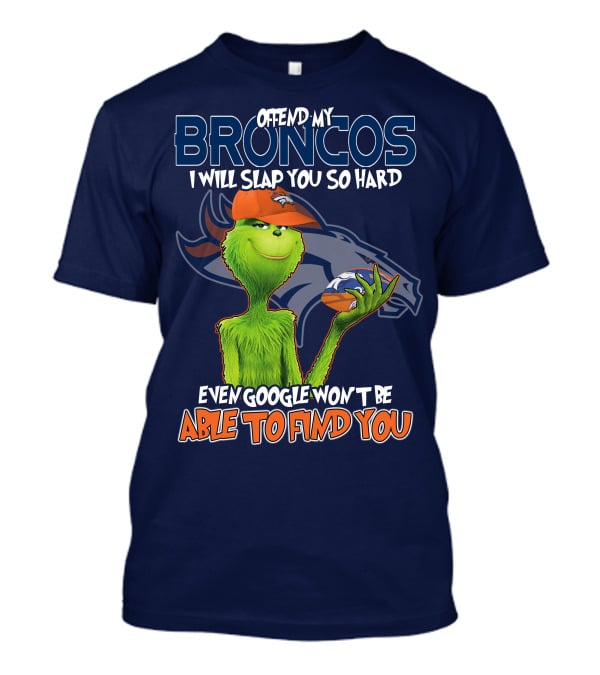 Offend My Broncos I Will Slap You So Hard Even Google Won't Be Able To Find You Grinch V2 Denver Broncos T-Shirt