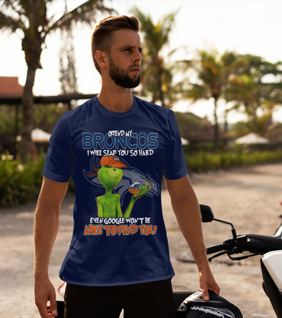 Offend My Broncos I Will Slap You So Hard Even Google Won't Be Able To Find You Grinch V2 Denver Broncos T-Shirt
