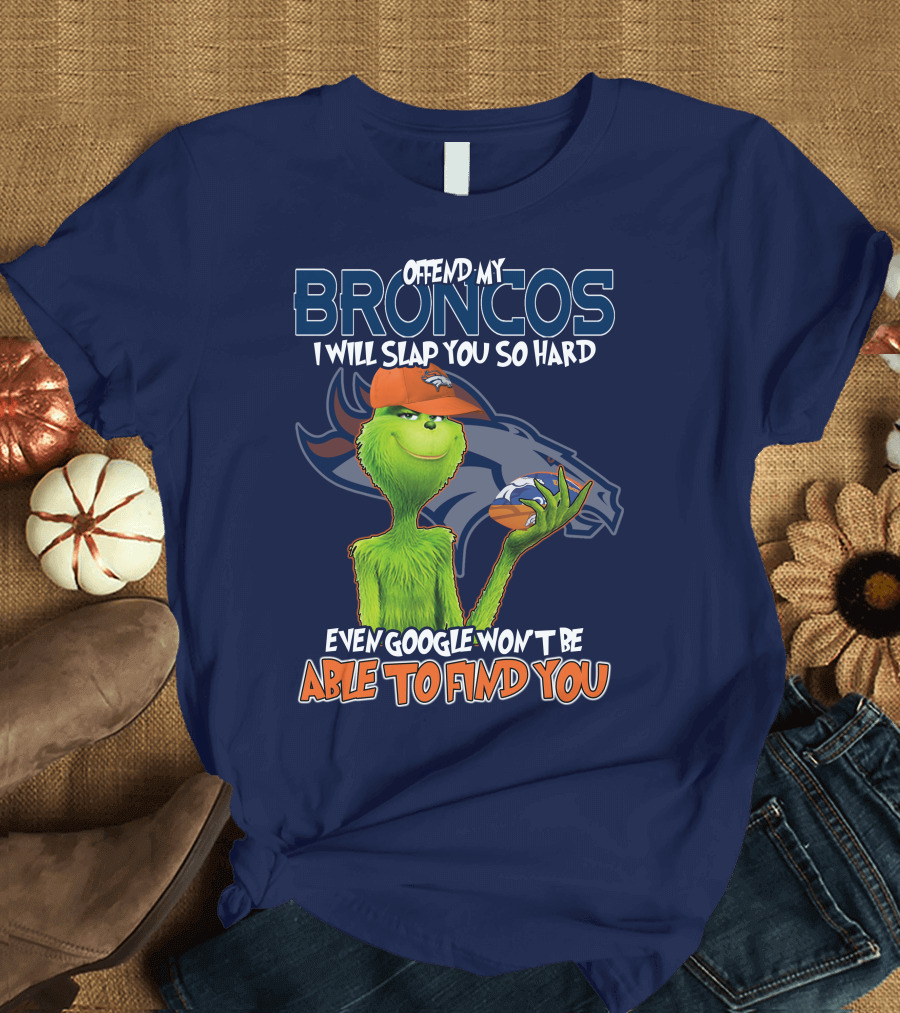 Offend My Broncos I Will Slap You So Hard Even Google Won't Be Able To Find You Grinch V2 Denver Broncos T-Shirt