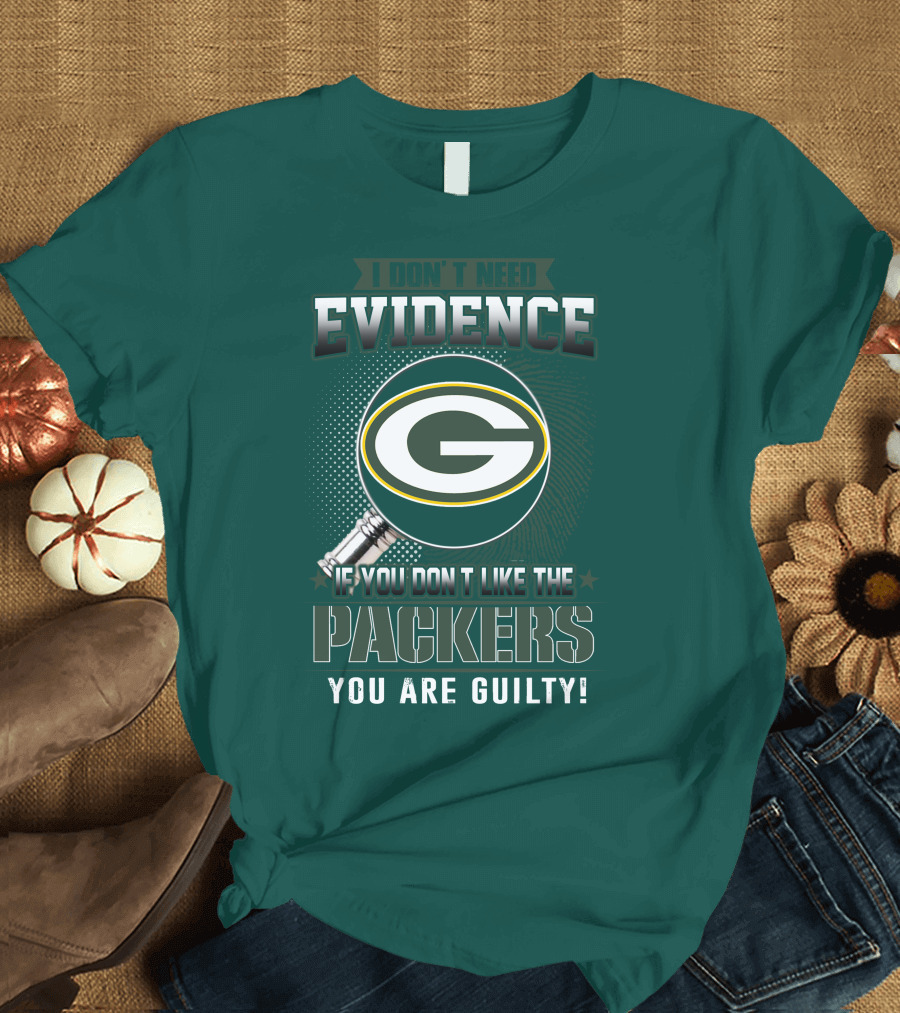 I Don't Need Evidence If You Don't Like the Packers You Are Guilty T-Shirt