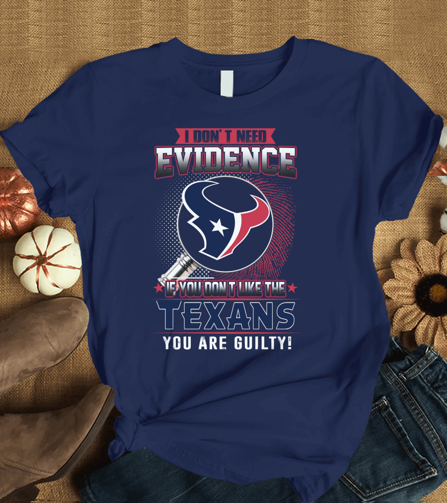 I Don’t Need Evidence If You Don’t Like the Texans You Are Guilty T-Shirt