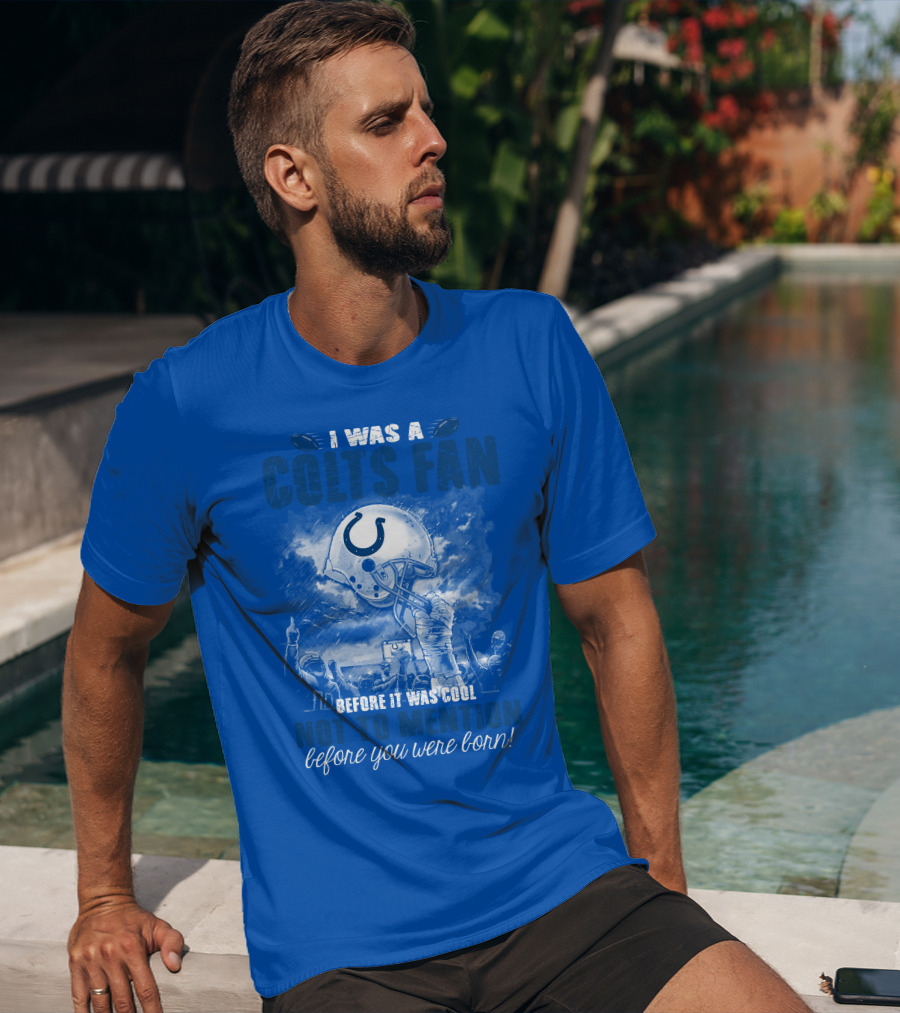 I Was A Colts Fan Before It Was Cool Not To Mention Before You Were Born Indianapolis Colts T-Shirt