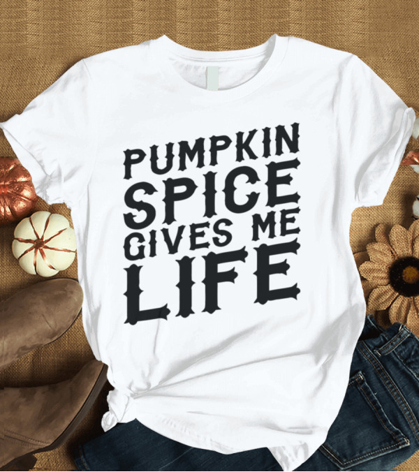T-Shirt: Pumpkin Spice Gives Me Life T-Shirt Pumpkin Spice Gives Me Life T-Shirt