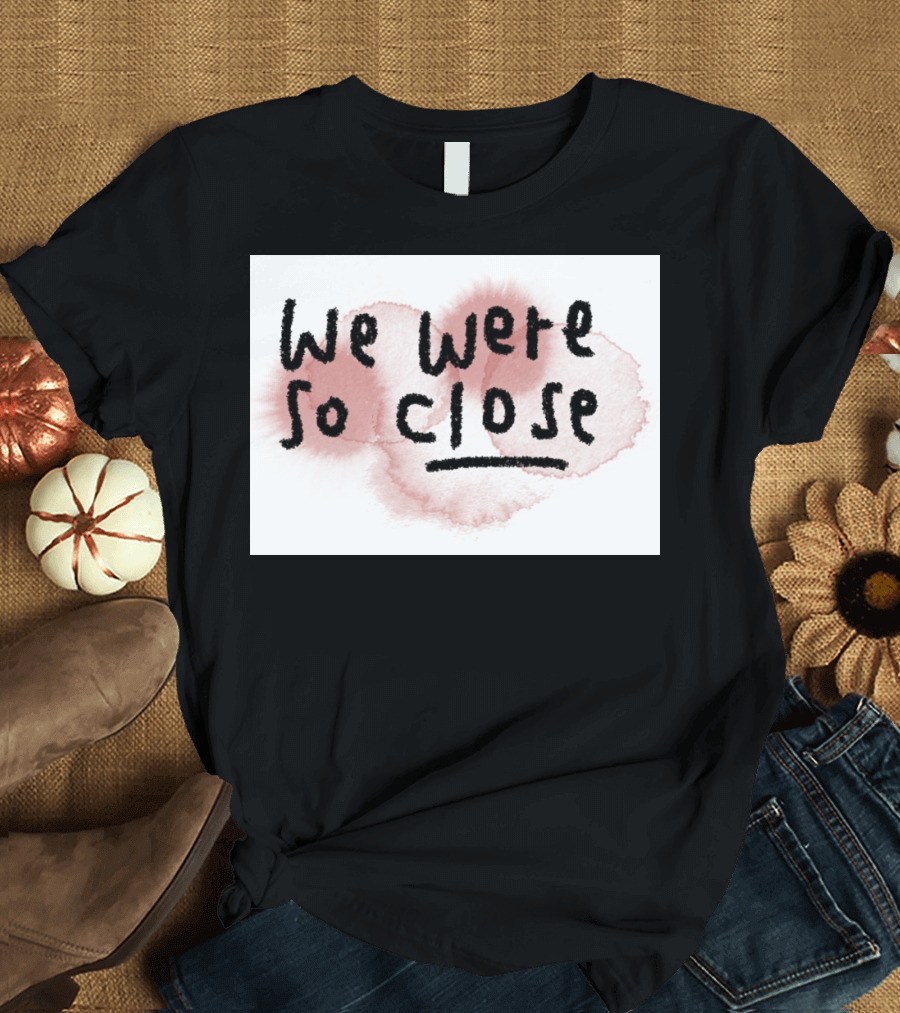 We Were So Close Handwritten Black Text on Pink Watercolor Background T-Shirt
